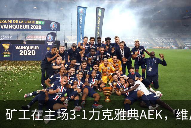 矿工在主场3-1力克雅典AEK，维尼修斯与阿利松联手发威